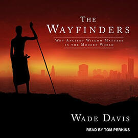 The Wayfinders; Why Ancient Wisdom Matters in the Modern World | by Wade Davis